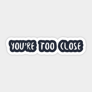 You're Too Close Sticker